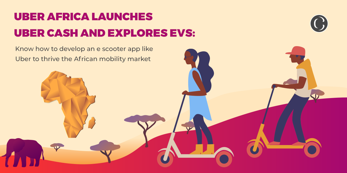 Uber Africa launches Uber Cash and explores EVs: Know how to develop an e scooter app like Uber to thrive the African mobility market